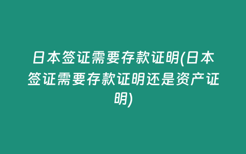 日本签证需要存款证明(日本签证需要存款证明还是资产证明)