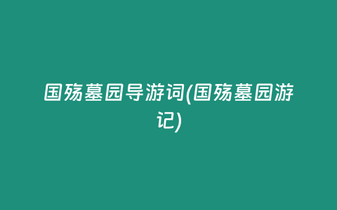 国殇墓园导游词(国殇墓园游记)