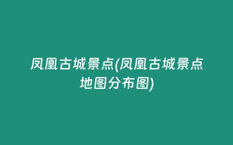 凤凰古城景点(凤凰古城景点地图分布图)