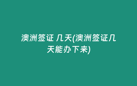 澳洲签证 几天(澳洲签证几天能办下来)