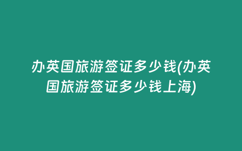 办英国旅游签证多少钱(办英国旅游签证多少钱上海)