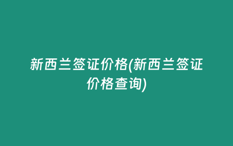 新西兰签证价格(新西兰签证价格查询)