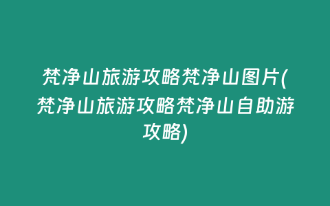 梵净山旅游攻略梵净山图片(梵净山旅游攻略梵净山自助游攻略)
