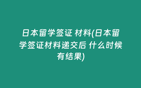日本留学签证 材料(日本留学签证材料递交后 什么时候有结果)