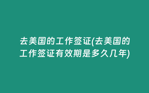 去美国的工作签证(去美国的工作签证有效期是多久几年)