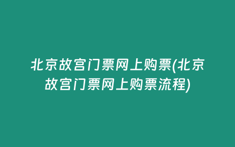 北京故宫门票网上购票(北京故宫门票网上购票流程)