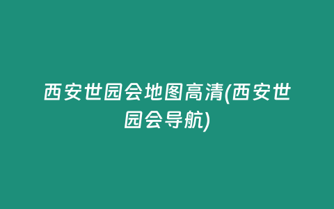 西安世园会地图高清(西安世园会导航)