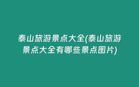 泰山旅游景点大全(泰山旅游景点大全有哪些景点图片)