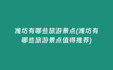 潍坊有哪些旅游景点(潍坊有哪些旅游景点值得推荐)