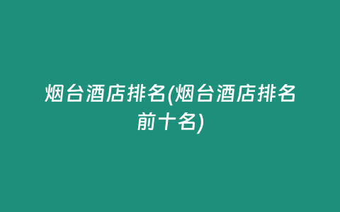 烟台酒店排名(烟台酒店排名前十名)