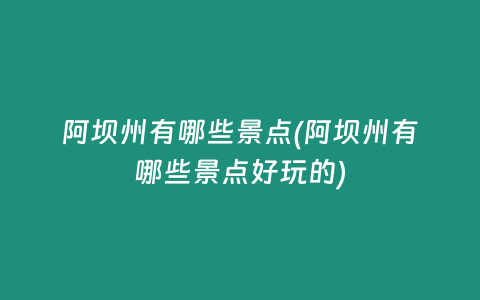 阿坝州有哪些景点(阿坝州有哪些景点好玩的)