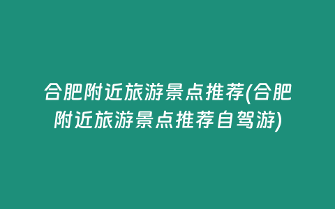 合肥附近旅游景点推荐(合肥附近旅游景点推荐自驾游)