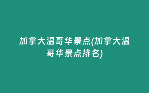 加拿大温哥华景点(加拿大温哥华景点排名)
