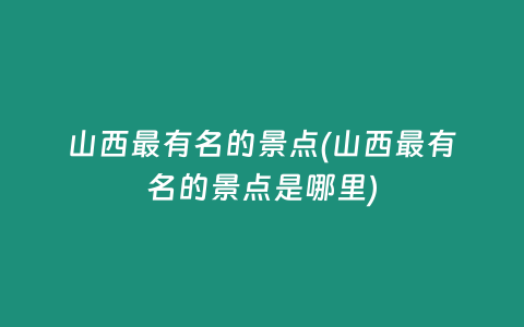 山西最有名的景点(山西最有名的景点是哪里)