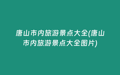 唐山市内旅游景点大全(唐山市内旅游景点大全图片)