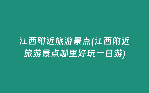 江西附近旅游景点(江西附近旅游景点哪里好玩一日游)