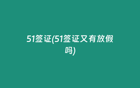 51签证(51签证又有放假吗)