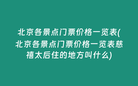 北京各景点门票价格一览表(北京各景点门票价格一览表慈禧太后住的地方叫什么)