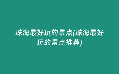 珠海最好玩的景点(珠海最好玩的景点推荐)