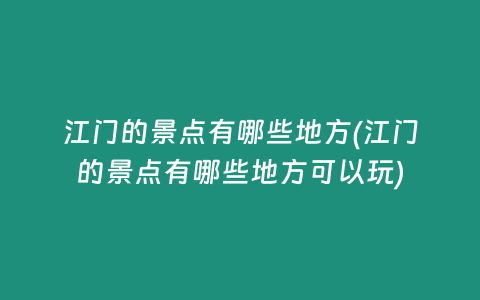 江门的景点有哪些地方(江门的景点有哪些地方可以玩)