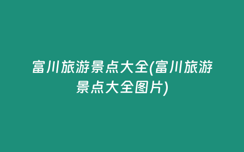 富川旅游景点大全(富川旅游景点大全图片)