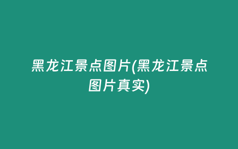 黑龙江景点图片(黑龙江景点图片真实)