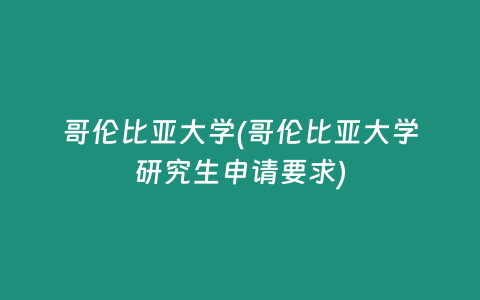 哥伦比亚大学(哥伦比亚大学研究生申请要求)