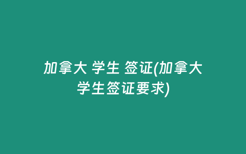 加拿大 学生 签证(加拿大学生签证要求)