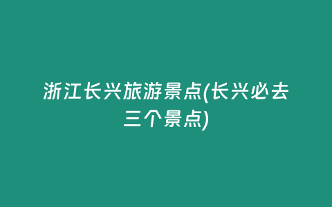 浙江长兴旅游景点(长兴必去三个景点)