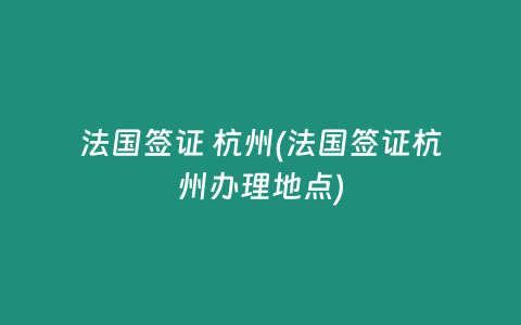 法国签证 杭州(法国签证杭州办理地点)