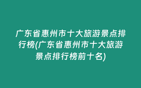 广东省惠州市十大旅游景点排行榜(广东省惠州市十大旅游景点排行榜前十名)