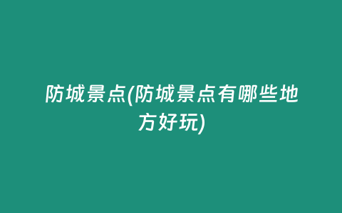防城景点(防城景点有哪些地方好玩)