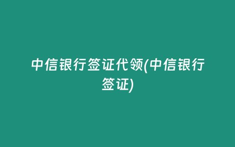中信银行签证代领(中信银行签证)插图 中信银行签证代领(中信银行签证)