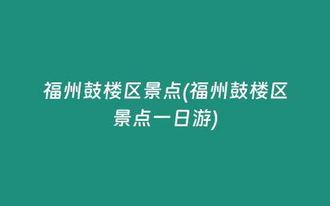 福州鼓楼区景点(福州鼓楼区景点一日游)