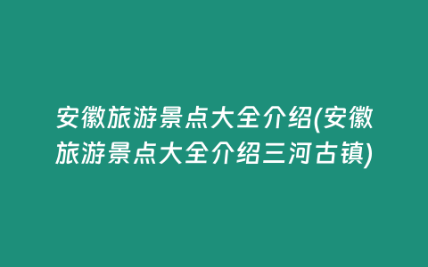 安徽旅游景点大全介绍(安徽旅游景点大全介绍三河古镇)
