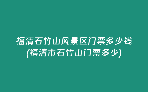 福清石竹山风景区门票多少钱(福清市石竹山门票多少)