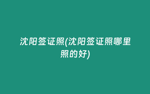 沈阳签证照(沈阳签证照哪里照的好)