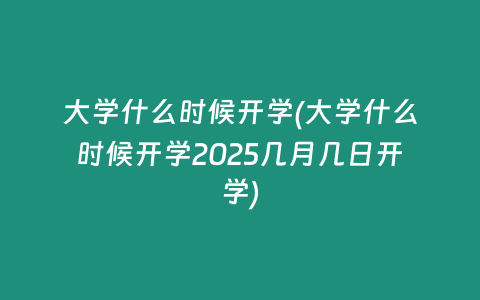 大学什么时候开学(大学什么时候开学2025几月几日开学)