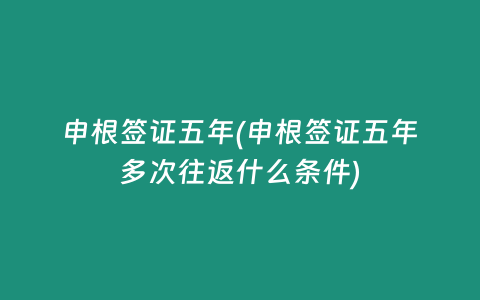 申根签证五年(申根签证五年多次往返什么条件)