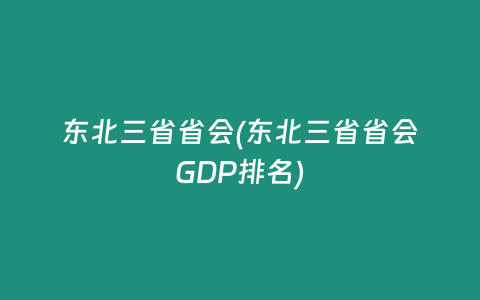 东北三省省会(东北三省省会GDP排名)