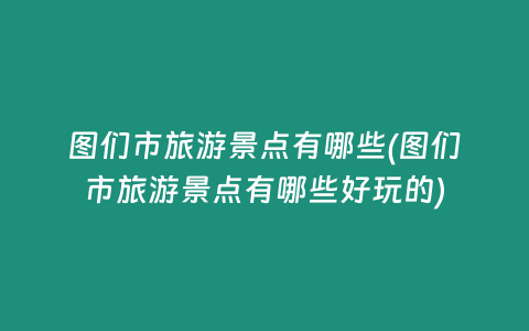 图们市旅游景点有哪些(图们市旅游景点有哪些好玩的)