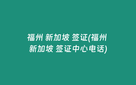 福州 新加坡 签证(福州 新加坡 签证中心电话)