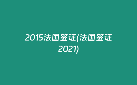 2015法国签证(法国签证2021)