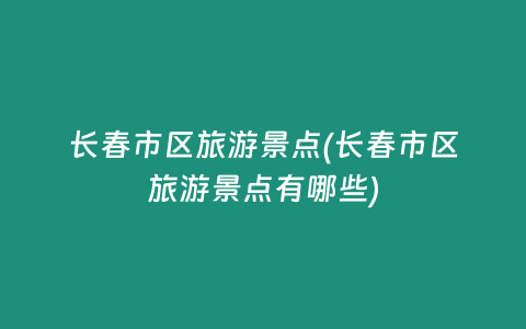 长春市区旅游景点(长春市区旅游景点有哪些)