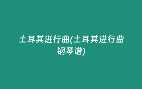 土耳其进行曲(土耳其进行曲钢琴谱)