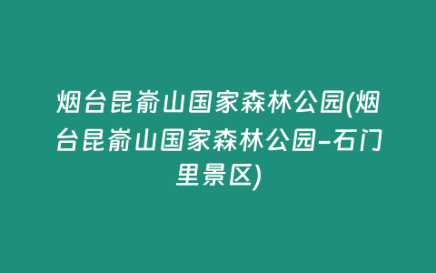 烟台昆嵛山国家森林公园(烟台昆嵛山国家森林公园-石门里景区)
