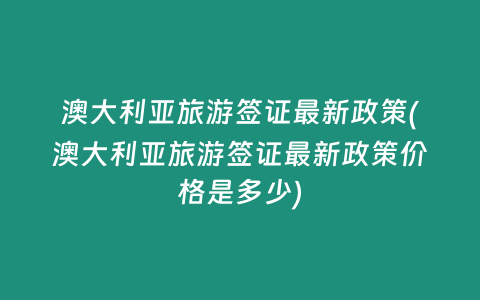澳大利亚旅游签证最新政策(澳大利亚旅游签证最新政策价格是多少)