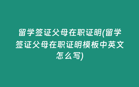 留学签证父母在职证明(留学签证父母在职证明模板中英文怎么写)
