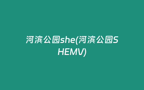 河滨公园she(河滨公园SHEMV)