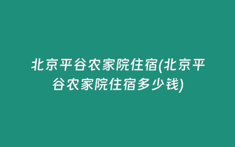 北京平谷农家院住宿(北京平谷农家院住宿多少钱)